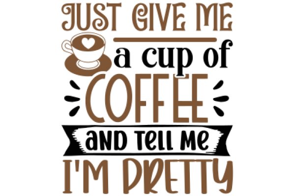 Just Give Me a Cup of Coffee and Tell Me I'm Pretty