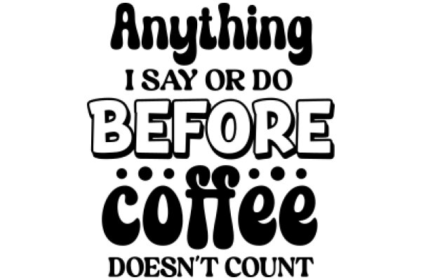 Anything I Say or Do Before Coffee Doesn't Count