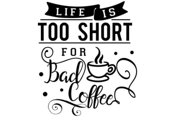 Life is Too Short for Bad Coffee