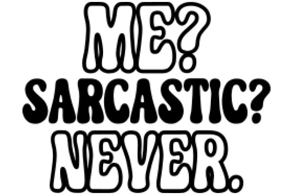 Me? Sarcastic? Never!