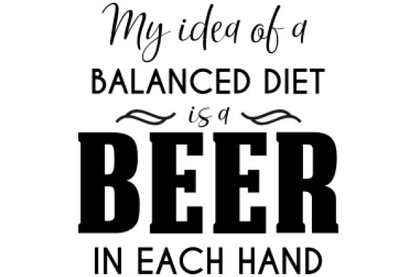 Balanced Diet: My Idea of a Beer in Each Hand