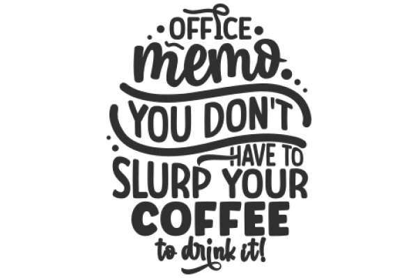 Office Memo: You Don't Have to Slurp Your Coffee to Drink It!