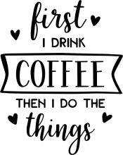 First I Drink Coffee, Then I Do the Things I Love