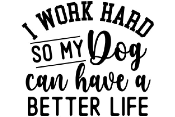 Work Hard, So My Dog Can Have a Better Life