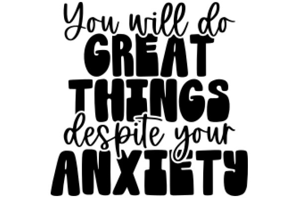 You Will Do Great Things Despite Your Anxiety