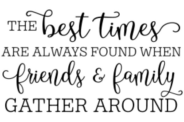 The Best Times Are Always Found When Friends & Family Gather Around