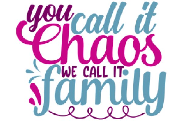 You Call It Chaos, We Call It Family