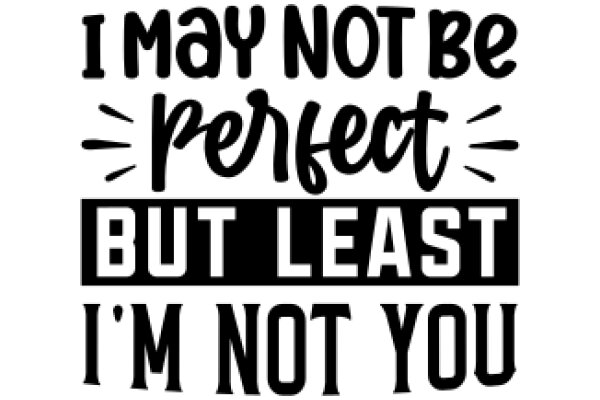 I May Not Be Perfect, But I'm Not You