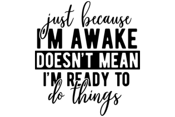 Just Because I'm Awake Doesn't Mean I'm Ready to Do Things