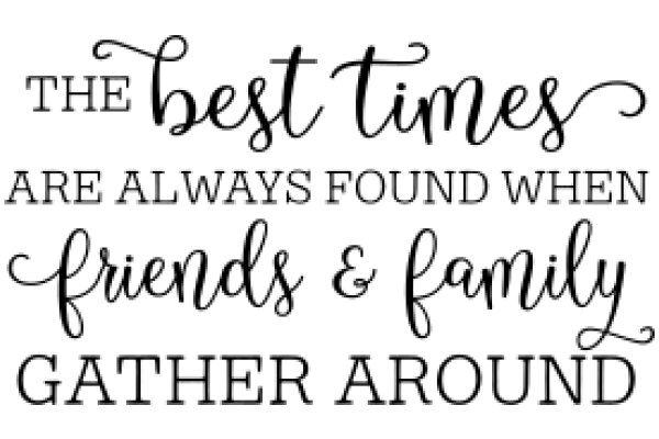 The Best Times Are Always Found When Friends & Family Gather Around