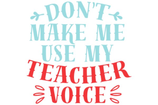 Don't Make Me Use My Teacher Voice