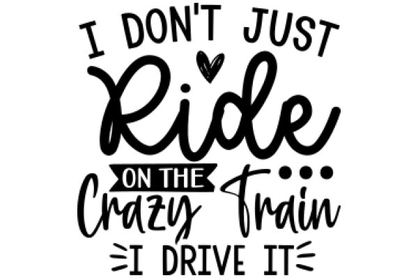 I Don't Just Ride the Crazy Train, I Drive It!