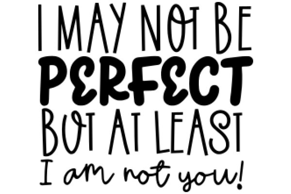 I May Not Be Perfect, But At Least I Am Not You!