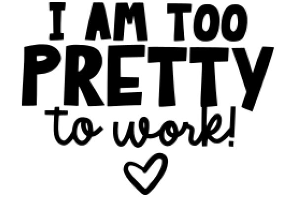 I Am Too Pretty to Work!