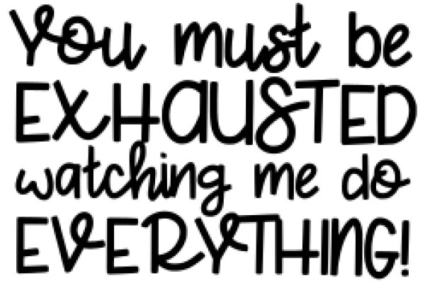 You Must Be Exhausted Watching Me Do Everything!