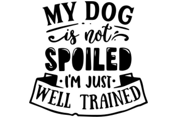 My Dog Is Not Spoiled, I'm Just Well Trained