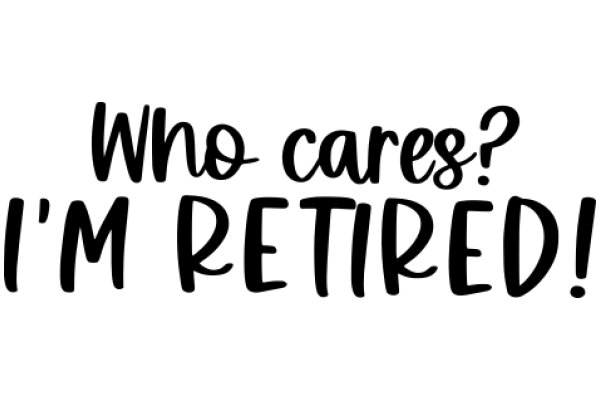 Who Cares? I'm Retired!