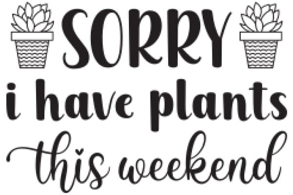 Sorry, I Have Plants This Weekend