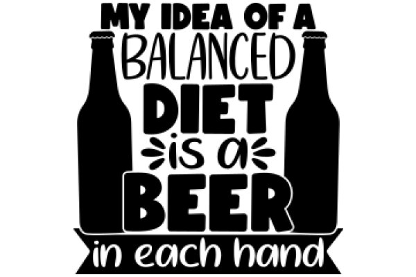 My Idea of a Balanced Diet: Beer in Each Hand