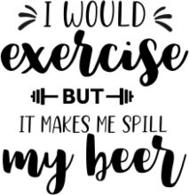 Exercise: Butt-lifting, It Makes Me Spill My Beer