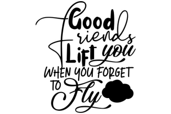 Good Friends Lift You When You Forget to Fly