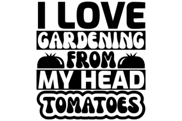 I Love Gardening from My Head to My Toes