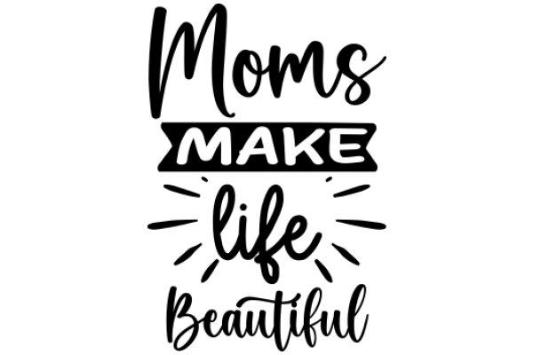 Moms Make Life Beautiful