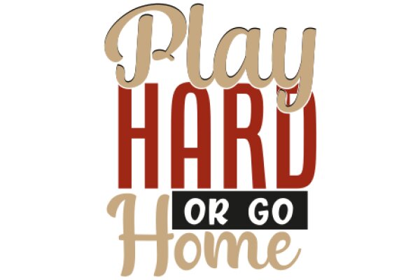 Play Hard or Go Home: A Motivational Poster