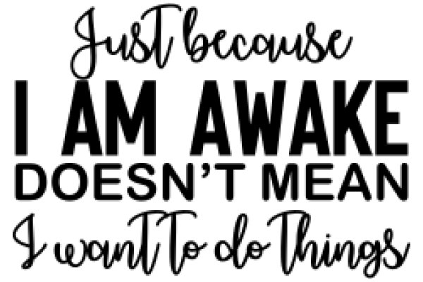 Just Because I Am Awake Doesn't Mean I Want To Do Things