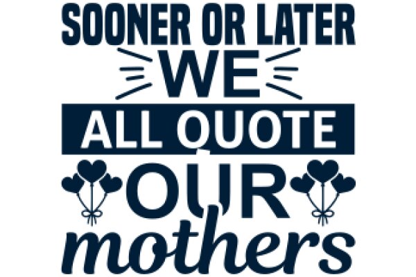 Sooner or Later, We All Quote Our Mothers