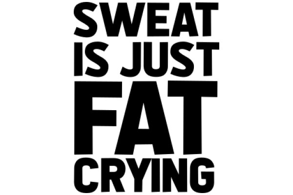 Sweat Is Just Fat Cryin' Out Loud