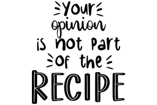 Your Opinion Is Not Part of the Recipe