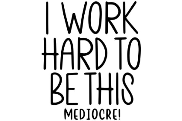 I Work Hard to Be This Mediocre!