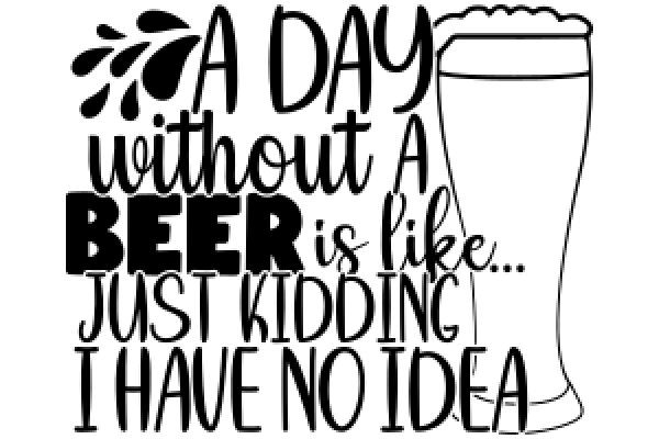 A Day Without Beer Is Like Just Kidding I Have No Idea