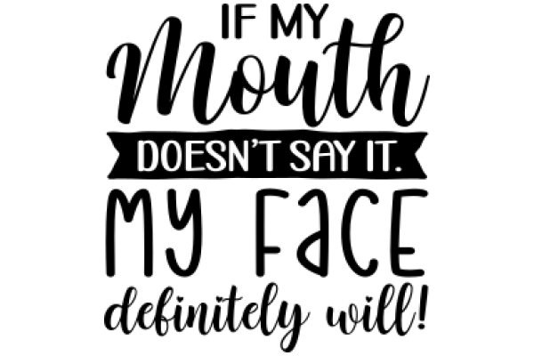 If My Mouth Doesn't Say It, My Face Will Definitely Will!