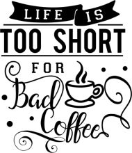 Life is Too Short for Bad Coffee