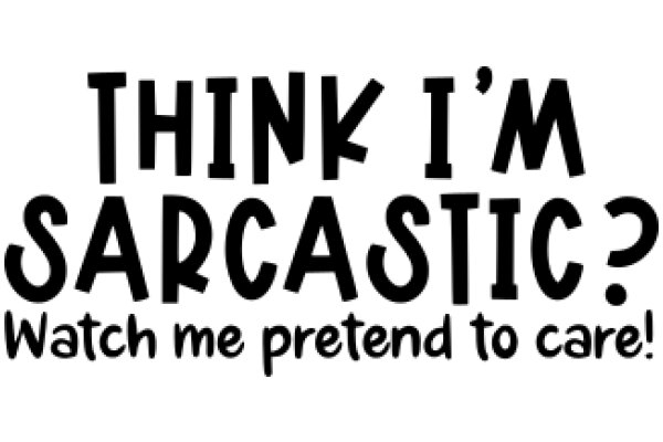 Think I'm Sarcastic? Watch Me Pretend to Care!