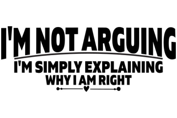 I'm Not Arguing, I'm Simply Explaining: Why I Am Right