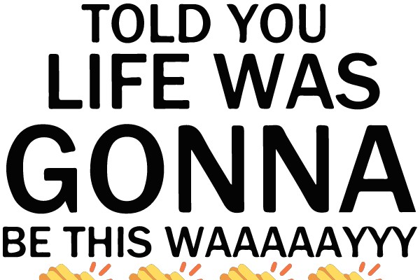 So No One Told You Life Was Gonna Be This Waaaayyyy!