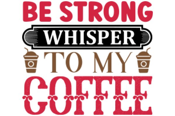 Be Strong, Whisper to My Coffee: A Motivational Poster