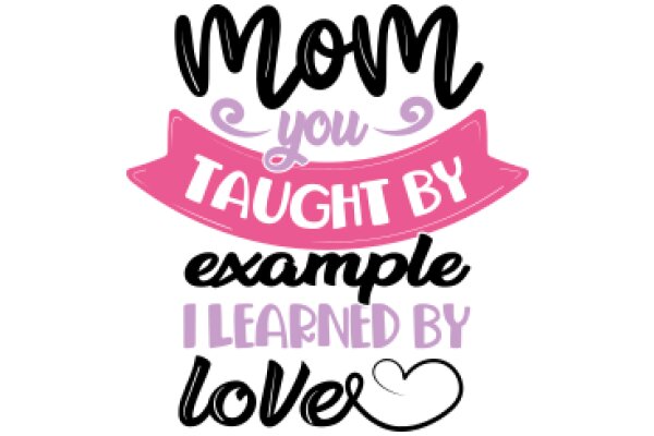 Mom You Taught Me By Example, I Learned By Love