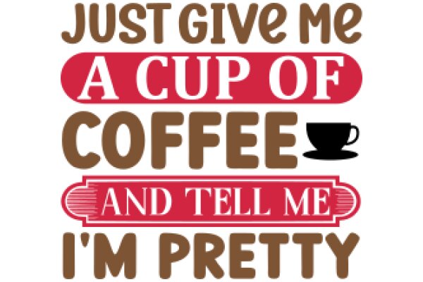 Just Give Me a Cup of Coffee and Tell Me I'm Pretty