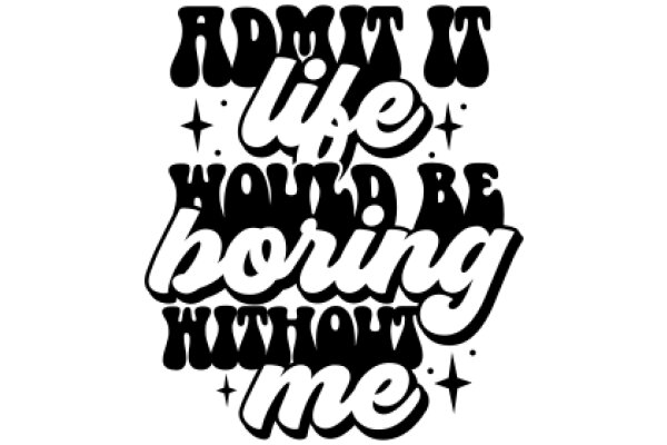 Admit It: Life Would Be Boring Without Me