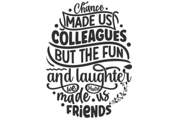 Chance Makes Colleagues But the Fun and Laughter We Share Makes Friends