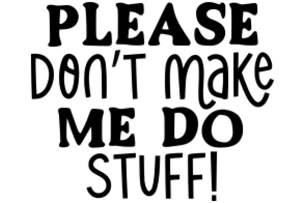 A Plea for Respect: Don't Make Me Do Stuff!