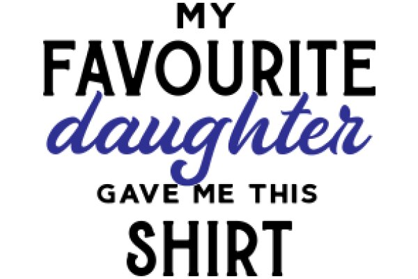 My Favourite Daughter Gave Me This Shirt