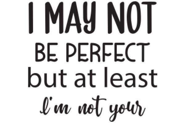 I May Not Be Perfect, But at Least I'm Not Your