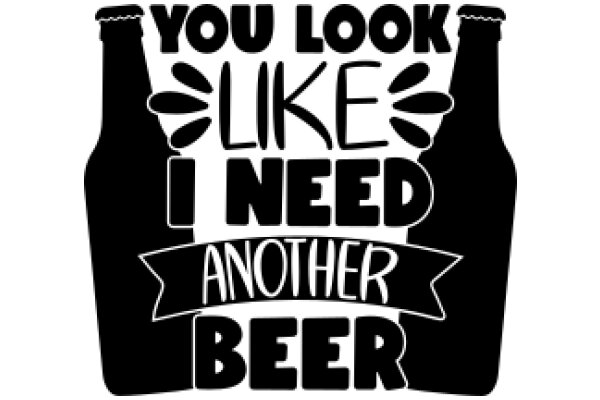 You Look Like I Need Another Beer