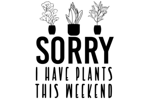 Sorry, I Have Plants This Weekend