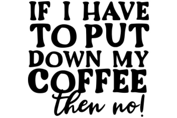 If I Have to Put Down My Coffee Then No!